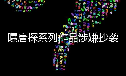 曝唐探系列作品涉嫌抄袭事件全面解析