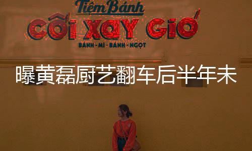 曝黄磊厨艺翻车后半年未再进厨房，深度探究明星厨艺背后的故事