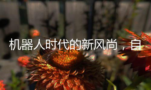 机器人时代的新风尚，自律锻炼成为机器人生活新常态