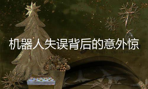 机器人失误背后的意外惊喜——小彩蛋显现技术与艺术融合的魅力