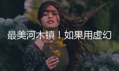 最美河木镇！如果用虚幻5.4重现《上古卷轴5》
