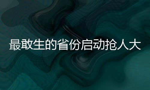 最敢生的省份启动抢人大战，一场关于人才与未来的角逐