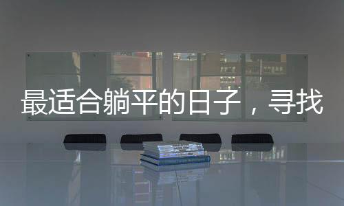 最适合躺平的日子，寻找生活中的悠闲时光