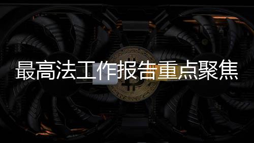 最高法工作报告重点聚焦治理高额彩礼，倡导文明婚恋新风尚