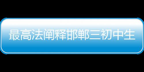 最高法阐释邯郸三初中生杀害同学案