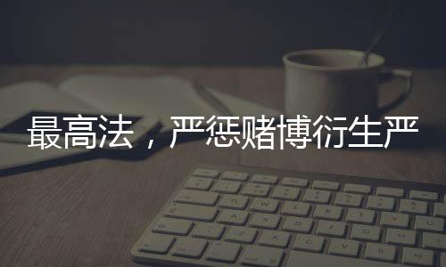最高法，严惩赌博衍生严重暴力犯罪