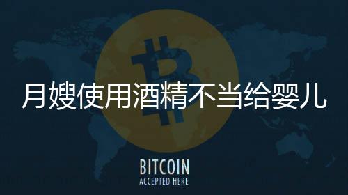 月嫂使用酒精不当给婴儿洗鼻子引发社会关注