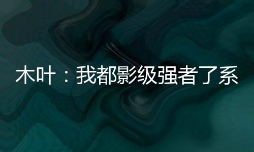 木叶：我都影级强者了系统才来？