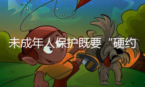未成年人保护既要“硬约束”，又需“软关怀”
