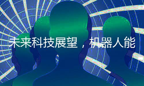 未来科技展望，机器人能否穿上裤子再行走世界？