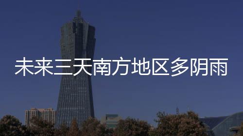 未来三天南方地区多阴雨天气