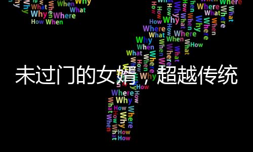 未过门的女婿，超越传统的非凡力量
