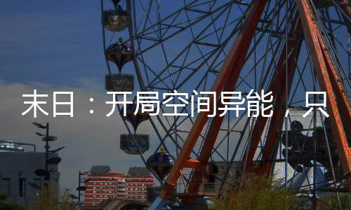 末日：开局空间异能，只想摆摆烂