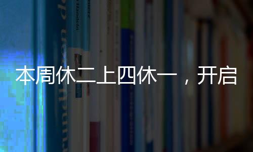 本周休二上四休一，开启新工作模式引领行业新风向
