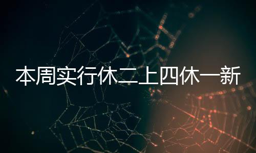本周实行休二上四休一新模式，灵活调整工作与休息时间的探索