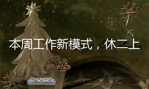 本周工作新模式，休二上四休一