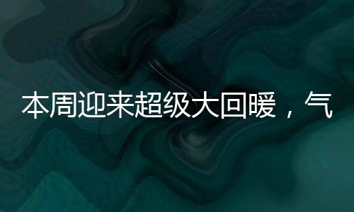 本周迎来超级大回暖，气候变迁带来新生的希望