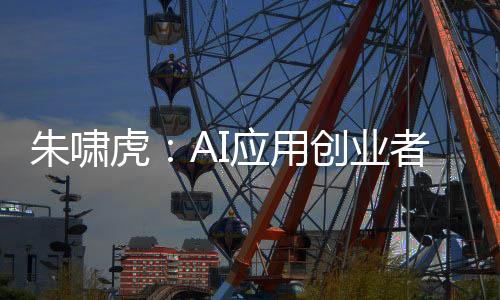 朱啸虎：AI应用创业者要勇于承认自己没有壁垒