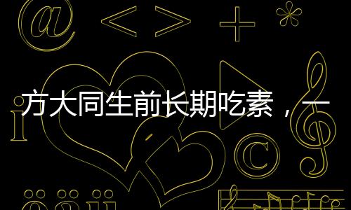 方大同生前长期吃素，一种生活方式的探索与反思