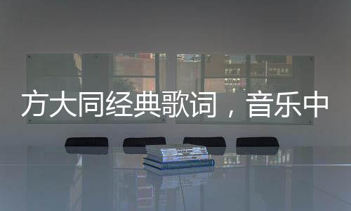 方大同经典歌词，音乐中的诗意与情感深度