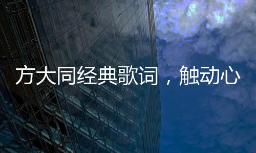 方大同经典歌词，触动心灵的旋律与诗意文字