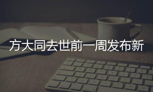 方大同去世前一周发布新歌，音乐传奇的终章与不朽传奇的延续
