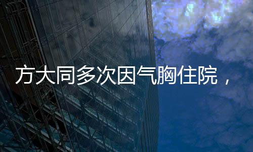 方大同多次因气胸住院，健康状况备受关注