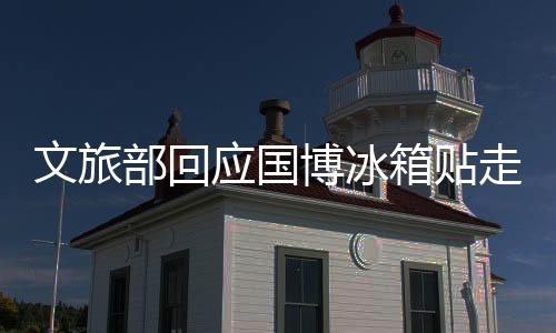 文旅部回应国博冰箱贴走红，掀起文旅商品新热潮