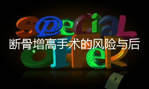 断骨增高手术的风险与后果，警惕盲目追求身高的现实