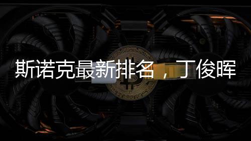 斯诺克最新排名，丁俊晖守住第九，展现中国力量