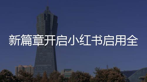 新篇章开启小红书启用全新英文名，引领国际时尚风潮