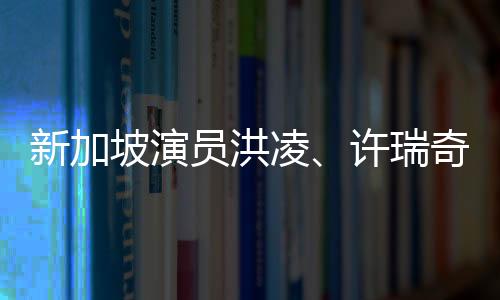 新加坡演员洪凌、许瑞奇、邓伟徳《带剑女孩》杀青  开启斩妖除魔之旅