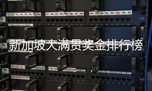 新加坡大满贯奖金排行榜重磅出炉