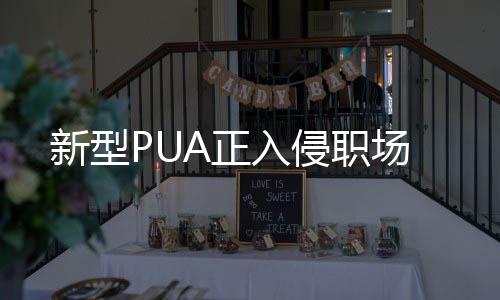 新型PUA正入侵职场