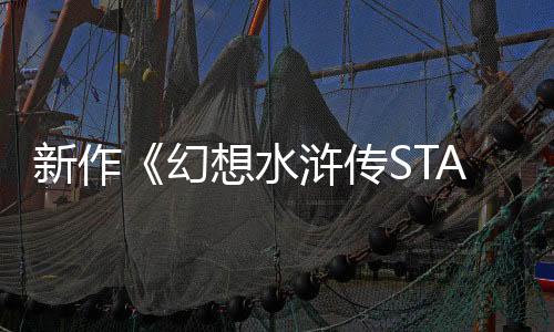 新作《幻想水浒传STAR LEAP》公布 免费手游