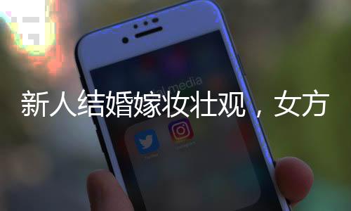 新人结婚嫁妆壮观，女方嫁妆塞满一货车