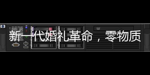 新一代婚礼革命，零物质婚礼的兴起与年轻人的新选择