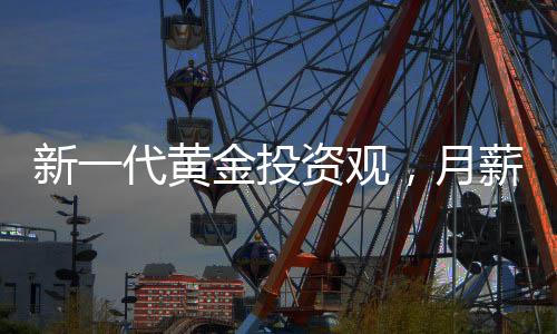 新一代黄金投资观，月薪三千的00后每月坚持买黄金之路