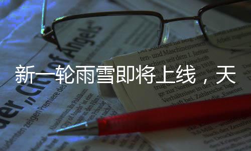 新一轮雨雪即将上线，天气变化下的应对与准备