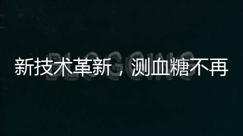 新技术革新，测血糖不再需要扎手指