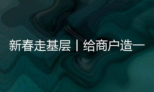 新春走基层丨给商户造一艘“船” 义乌中国小商品城“品牌出海”记
