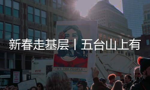 新春走基层丨五台山上有一群风云守望人