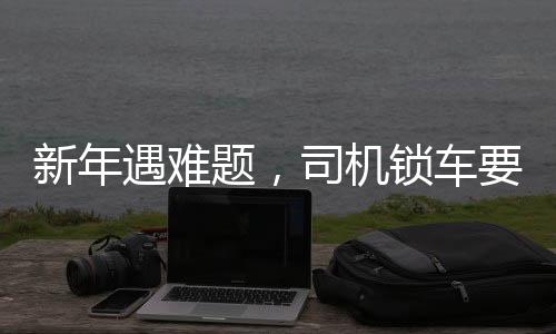 新年遇难题，司机锁车要求乘客付新年红包，争议之中揭示服务本质