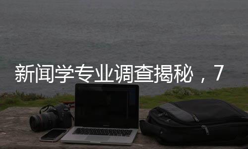 新闻学专业调查揭秘，70%学生在做自媒体
