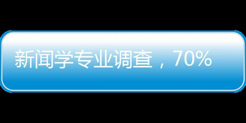 新闻学专业调查，70%学生在做自媒体
