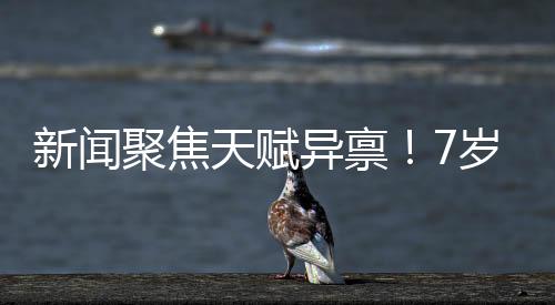新闻聚焦天赋异禀！7岁女孩勇敢追梦，练就八块腹肌