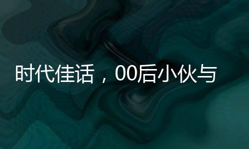 时代佳话，00后小伙与班主任的联姻传奇