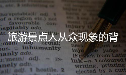 旅游景点人从众现象的背后揭示的旅游繁荣与挑战