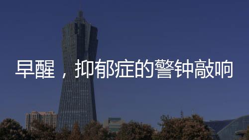 早醒，抑郁症的警钟敲响