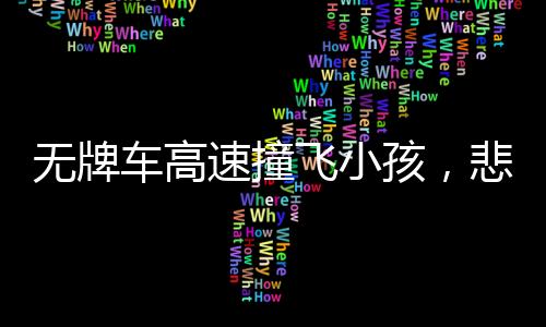 无牌车高速撞飞小孩，悲剧背后的警示与反思